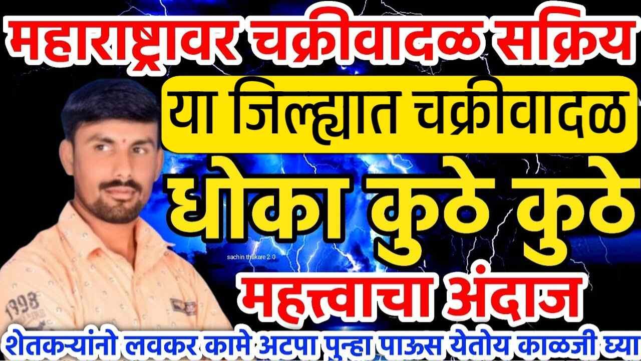 या जिल्ह्यात चक्रीवादळाचा इशारा; या जिल्ह्यांमध्ये अतिवृष्टीचा इशारा तोडकर हवामान अंदाज